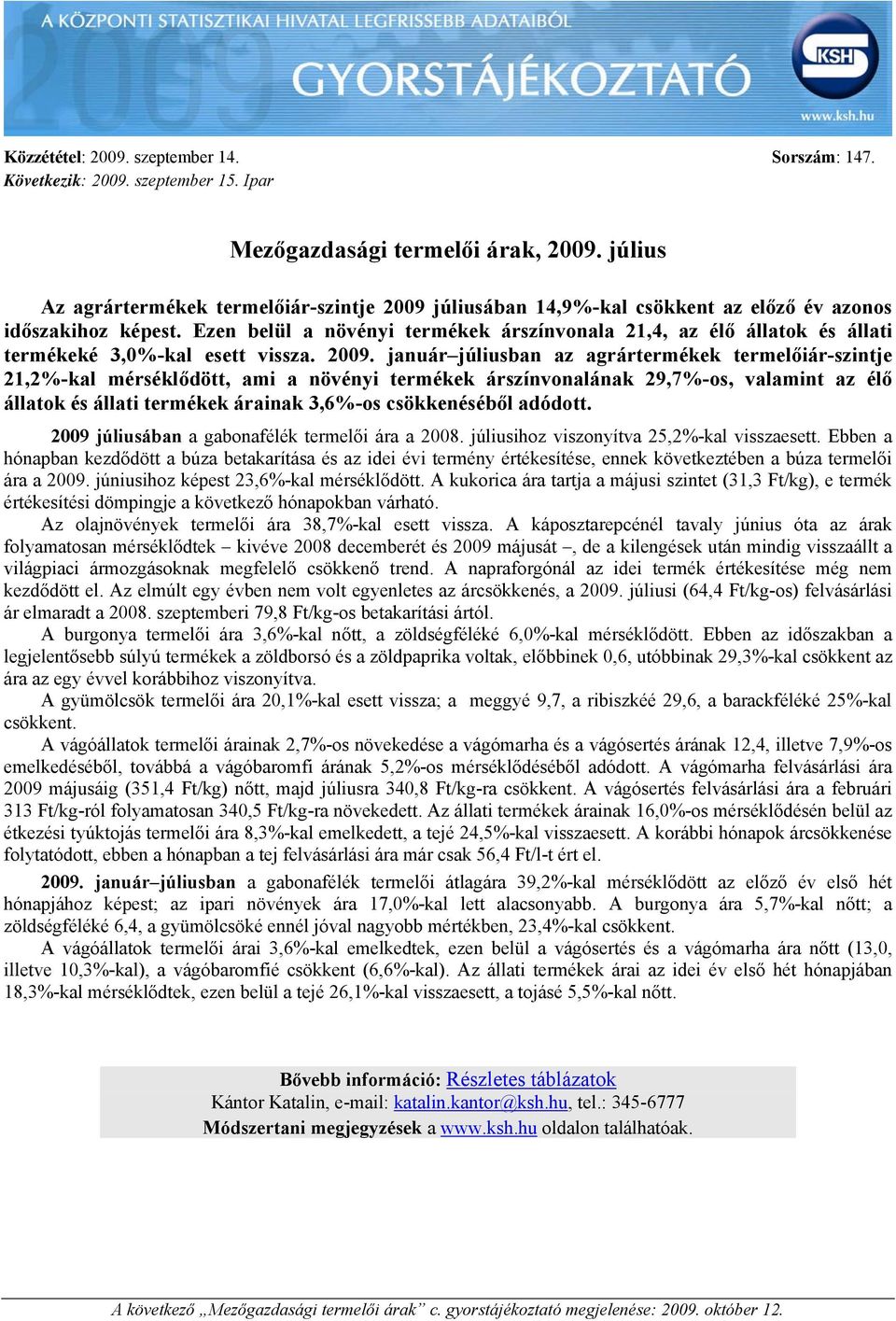 . január júliusban az agrár termelőiár-szintje 21,2%-kal mérséklődött, ami a növényi árszínvonalának 29,7%-os, valamint az élő állatok és állati árainak 3,6%-os csökkenéséből adódott.