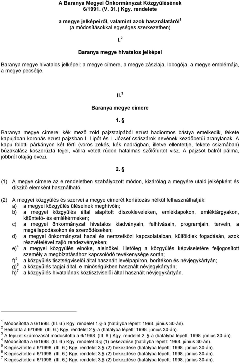 Baranya megye címere: kék mező zöld pajzstalpából ezüst hadiormos bástya emelkedik, fekete kapujában koronás ezüst pajzsban I. Lipót és I. József császárok nevének kezdőbetűi aranylanak.