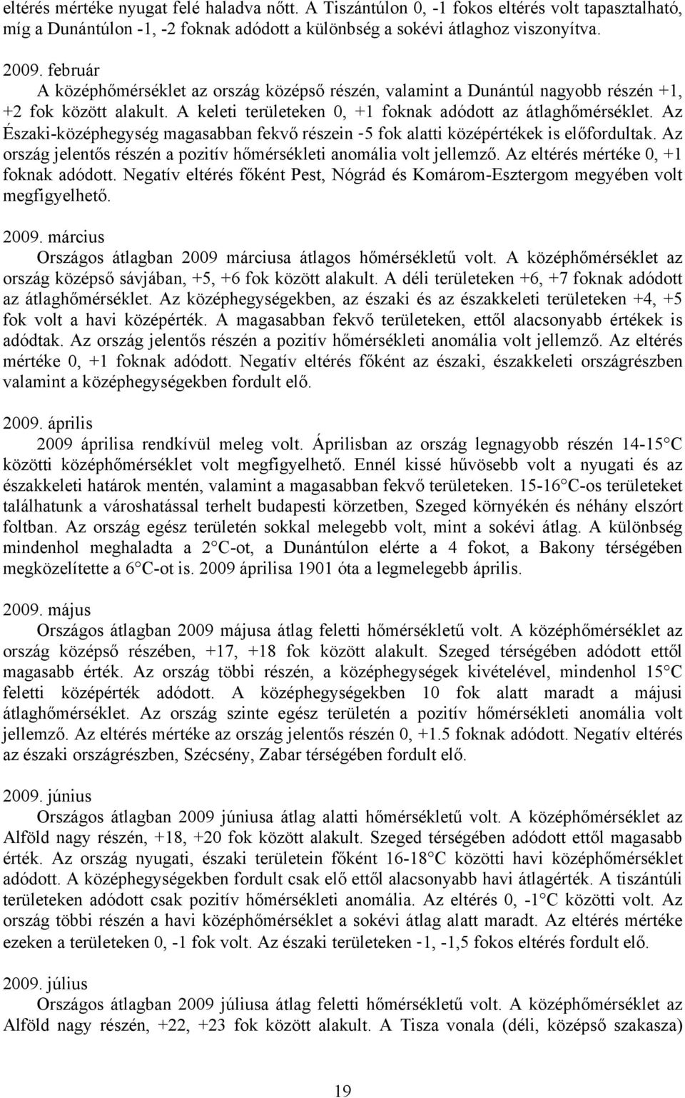 Az Északi-középh magasabban fekvő részein -5 fok alatti középértékek is előfordultak. Az ország jelentős részén a pozitív hőmérsékleti anomália volt jellemző. Az eltérés mértéke 0, +1 foknak adódott.
