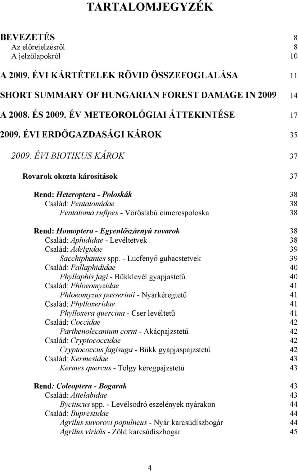 ÉVI BIOTIKUS KÁROK 37 Rovarok okozta károsítások 37 Rend: Heteroptera - Poloskák 38 Család: Pentatomidae 38 Pentatoma rufipes - Vöröslábú címerespoloska 38 Rend: Homoptera - Egyenlőszárnyú rovarok 38