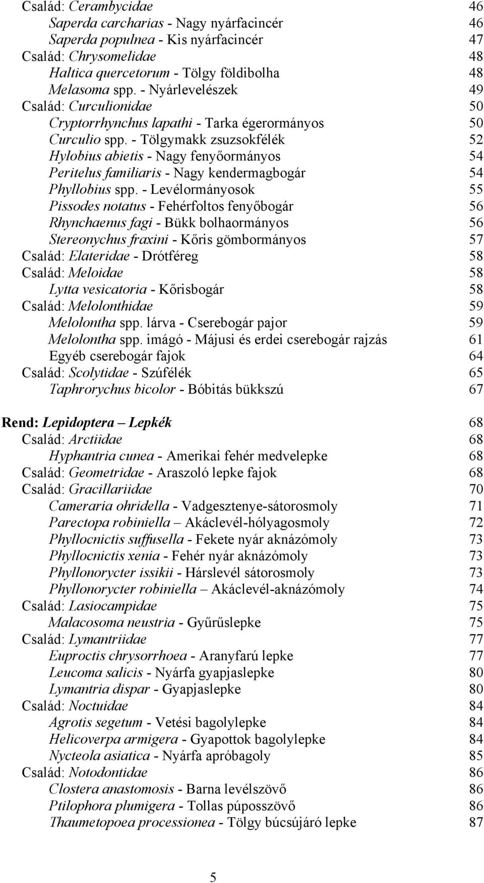 - Tölgymakk zsuzsokfélék 52 Hylobius abietis - Nagy fenyőormányos 54 Peritelus familiaris - Nagy kendermagbogár 54 Phyllobius spp.