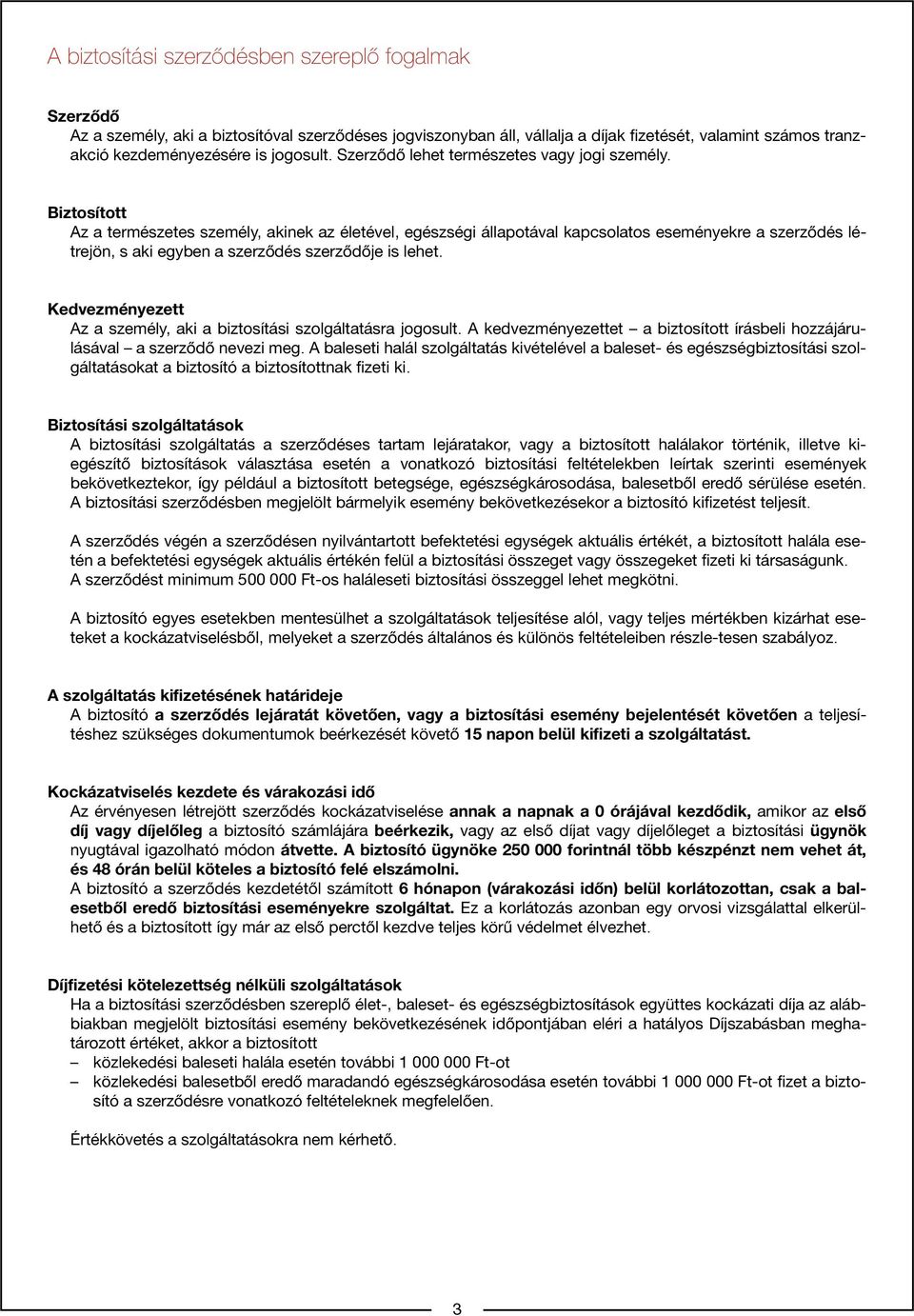 Biztosított Az a természetes személy, akinek az életével, egészségi állapotával kapcsolatos eseményekre a szerződés létrejön, s aki egyben a szerződés szerződője is lehet.