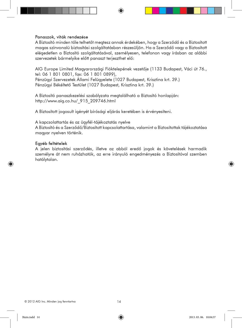 Magyarországi Fióktelepének vezetője (1133 Budapest, Váci út 76., tel: 06 1 801 0801, fax: 06 1 801 0899), Pénzügyi Szervezetek Állami Felügyelete (1027 Budapest, Krisztina krt. 39.