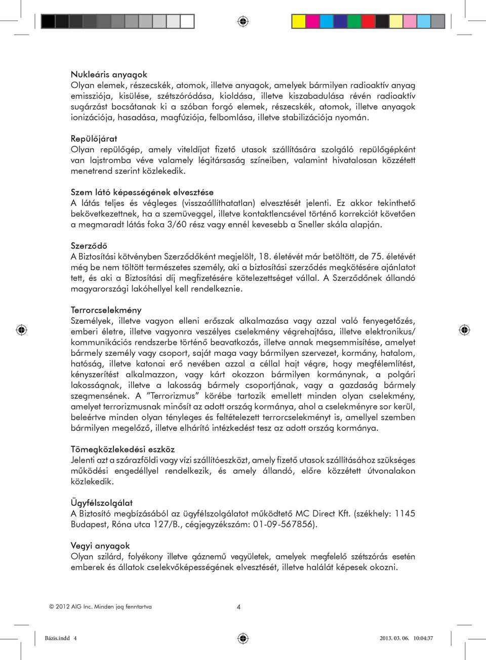 Repülőjárat Olyan repülőgép, amely viteldíjat fizető utasok szállítására szolgáló repülőgépként van lajstromba véve valamely légitársaság színeiben, valamint hivatalosan közzétett menetrend szerint