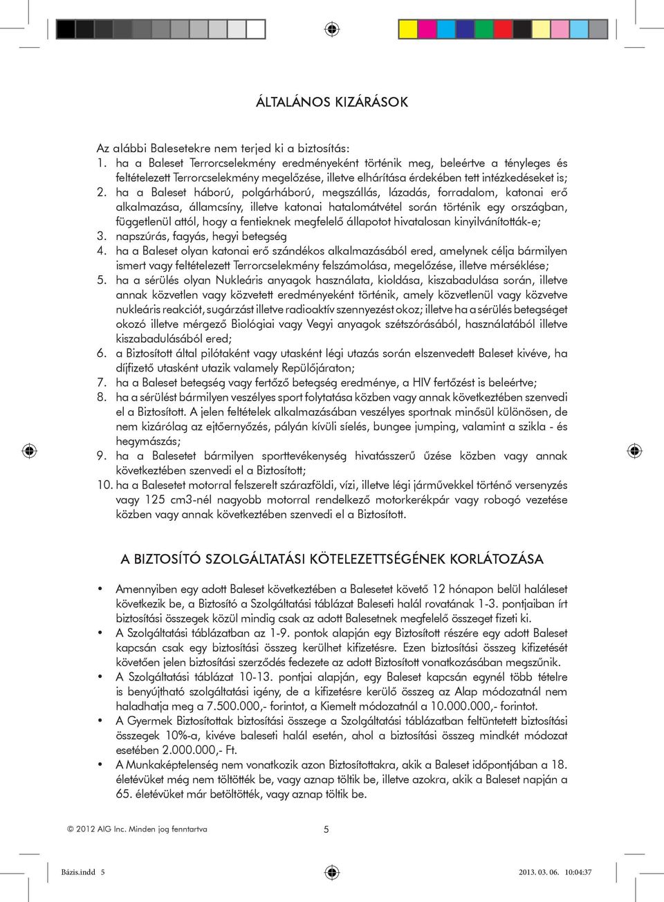 ha a Baleset háború, polgárháború, megszállás, lázadás, forradalom, katonai erő alkalmazása, államcsíny, illetve katonai hatalomátvétel során történik egy országban, függetlenül attól, hogy a
