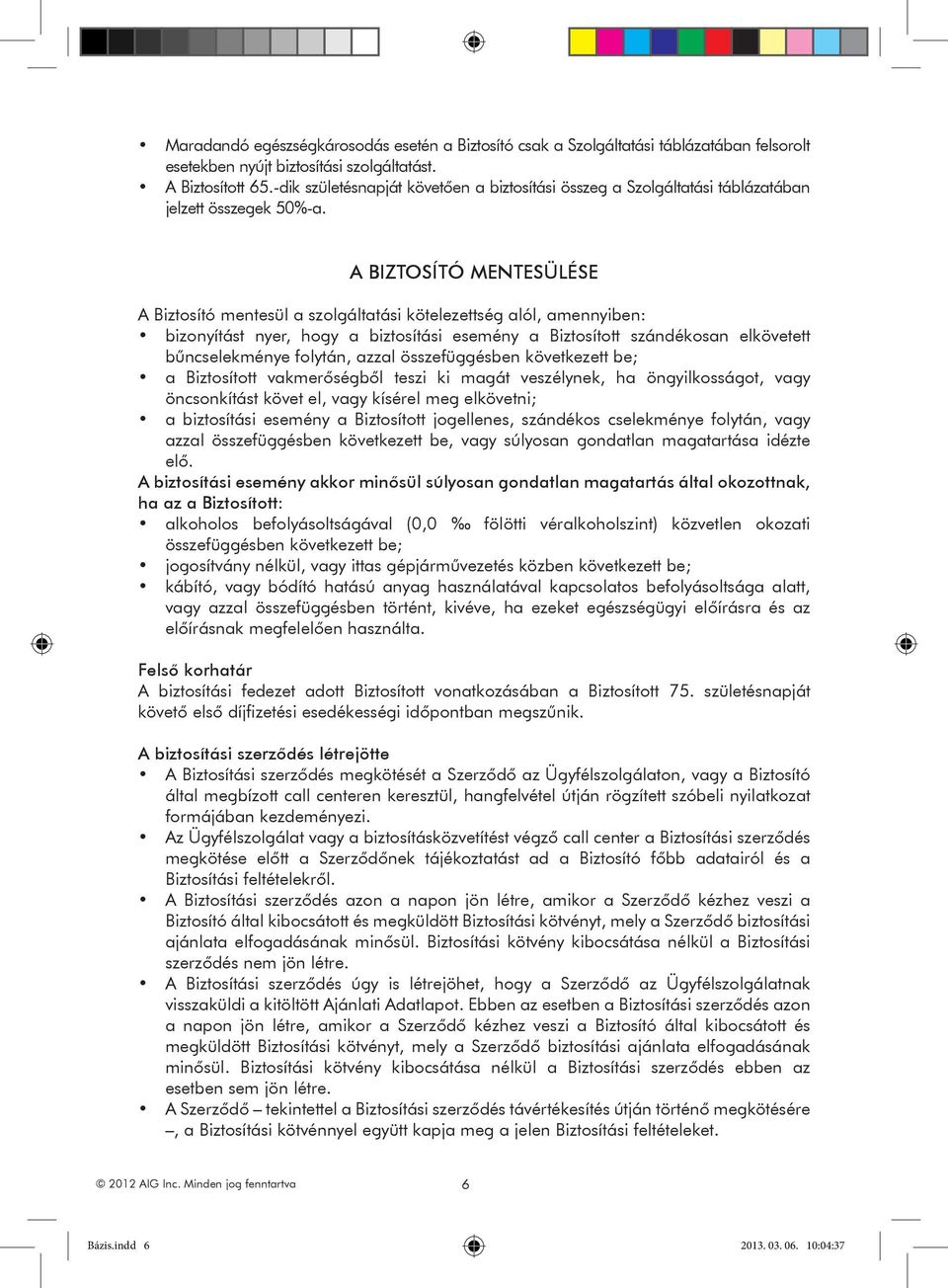 A BIZTOSÍTÓ MENTESÜLÉSE A Biztosító mentesül a szolgáltatási kötelezettség alól, amennyiben: bizonyítást nyer, hogy a biztosítási esemény a Biztosított szándékosan elkövetett bűncselekménye folytán,