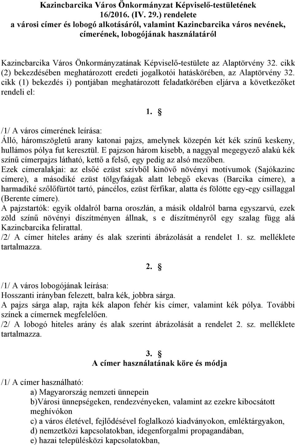 cikk (2) bekezdésében meghatározott eredeti jogalkotói hatáskörében, az Alaptörvény 32. cikk (1) bekezdés i) pontjában meghatározott feladatkörében eljárva a következőket rendeli el: 1.