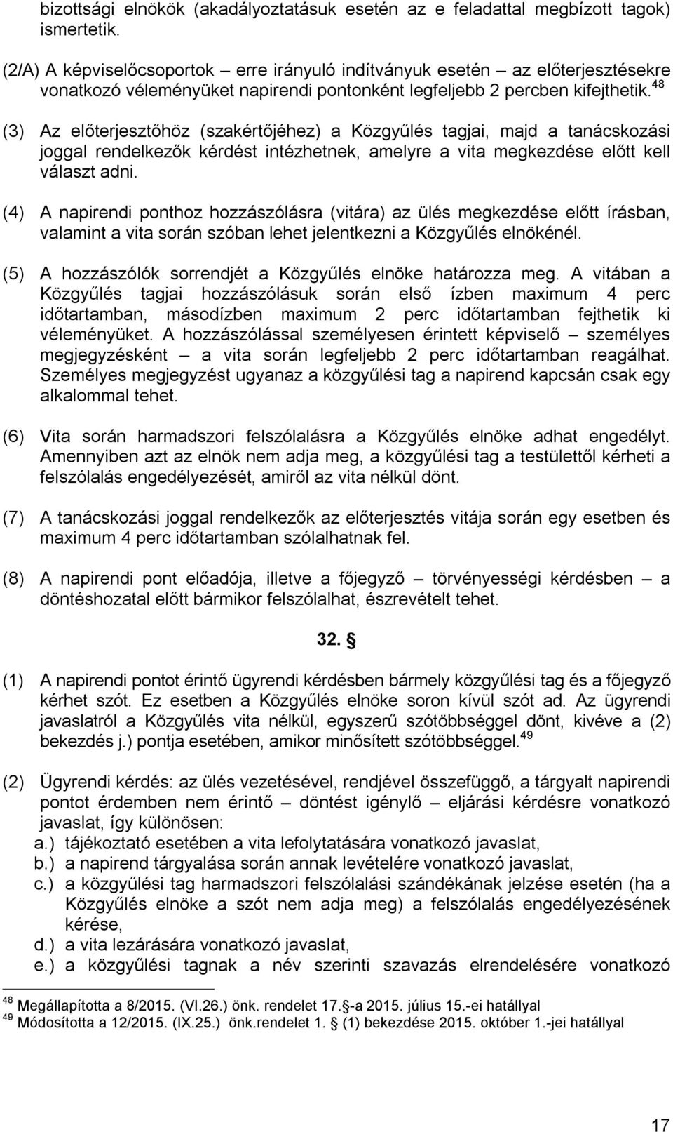 48 (3) Az előterjesztőhöz (szakértőjéhez) a Közgyűlés tagjai, majd a tanácskozási joggal rendelkezők kérdést intézhetnek, amelyre a vita megkezdése előtt kell választ adni.