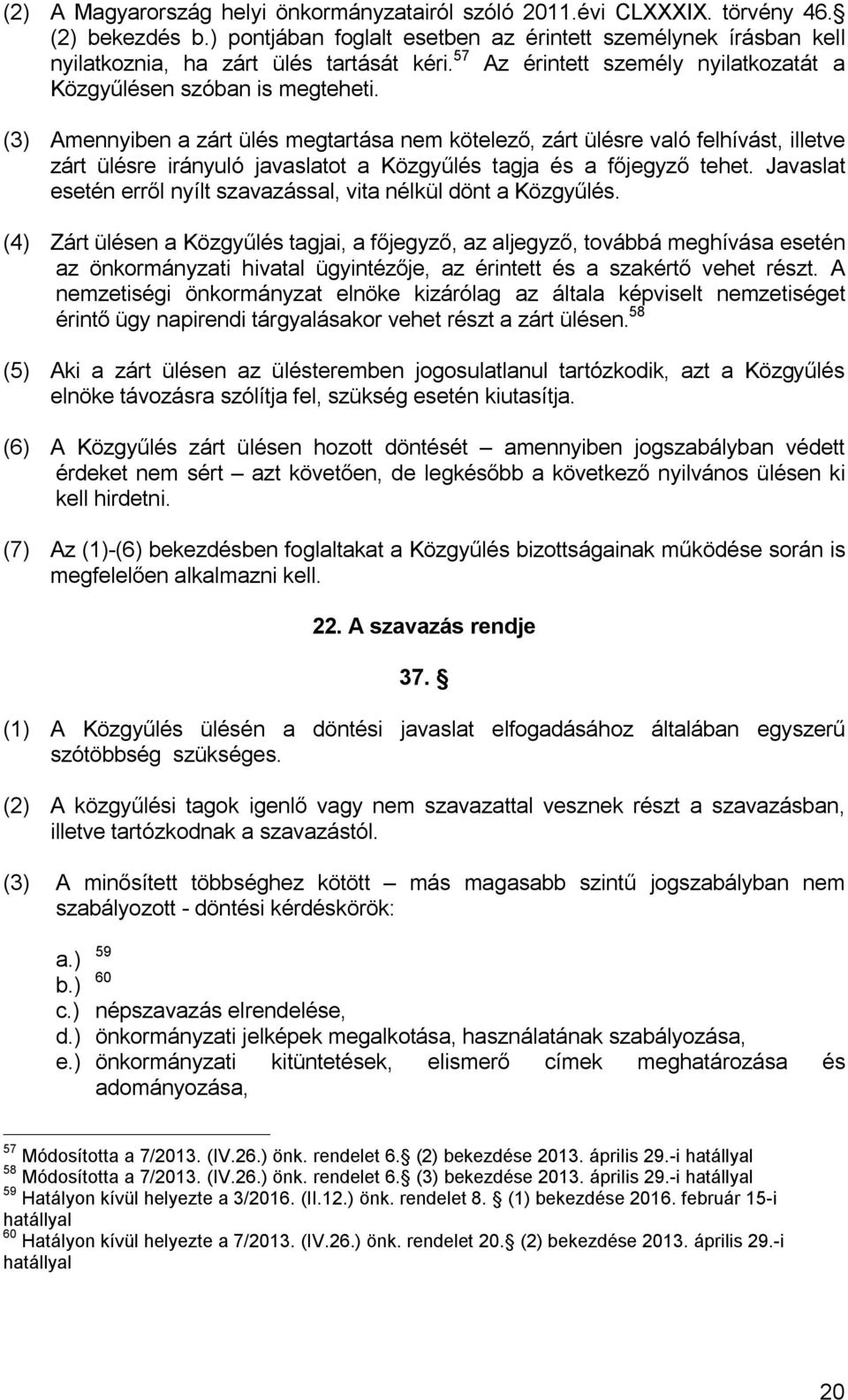 (3) Amennyiben a zárt ülés megtartása nem kötelező, zárt ülésre való felhívást, illetve zárt ülésre irányuló javaslatot a Közgyűlés tagja és a főjegyző tehet.