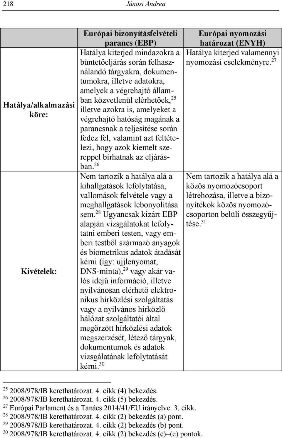 azok kiemelt szereppel bírhatnak az eljárásban. 26 Nem tartozik a hatálya alá a kihallgatások lefolytatása, vallomások felvétele vagy a meghallgatások lebonyolítása sem.