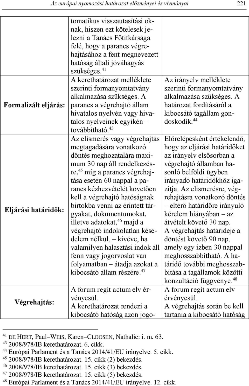 A parancs a végrehajtó állam hivatalos nyelvén vagy hivatalos nyelveinek egyikén továbbítható.