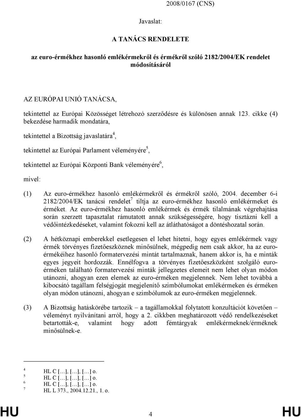 cikke (4) bekezdése harmadik mondatára, tekintettel a Bizottság javaslatára 4, tekintettel az Európai Parlament véleményére 5, tekintettel az Európai Központi Bank véleményére 6, mivel: (1) Az