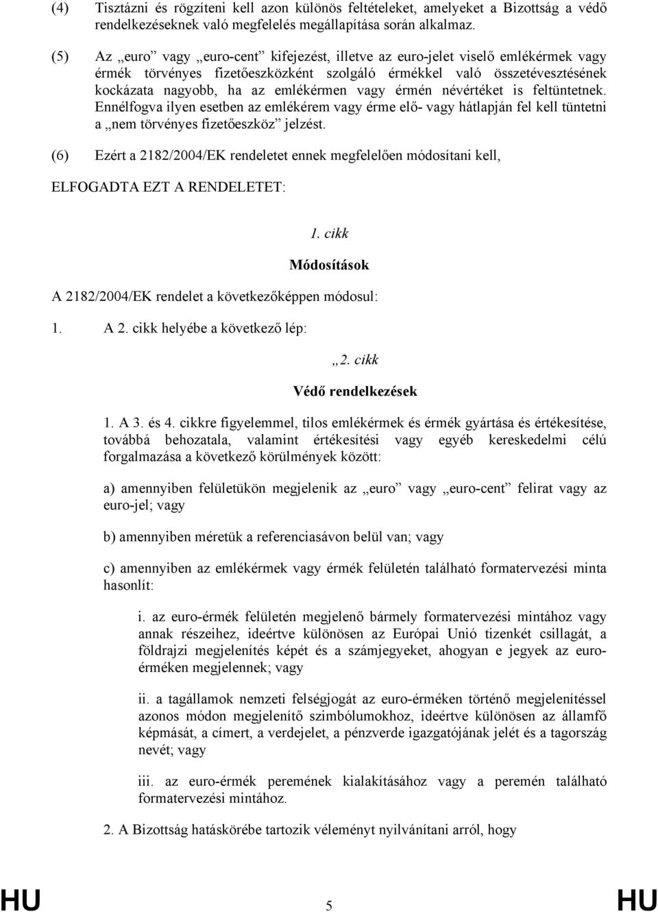 érmén névértéket is feltüntetnek. Ennélfogva ilyen esetben az emlékérem vagy érme elő- vagy hátlapján fel kell tüntetni a nem törvényes fizetőeszköz jelzést.