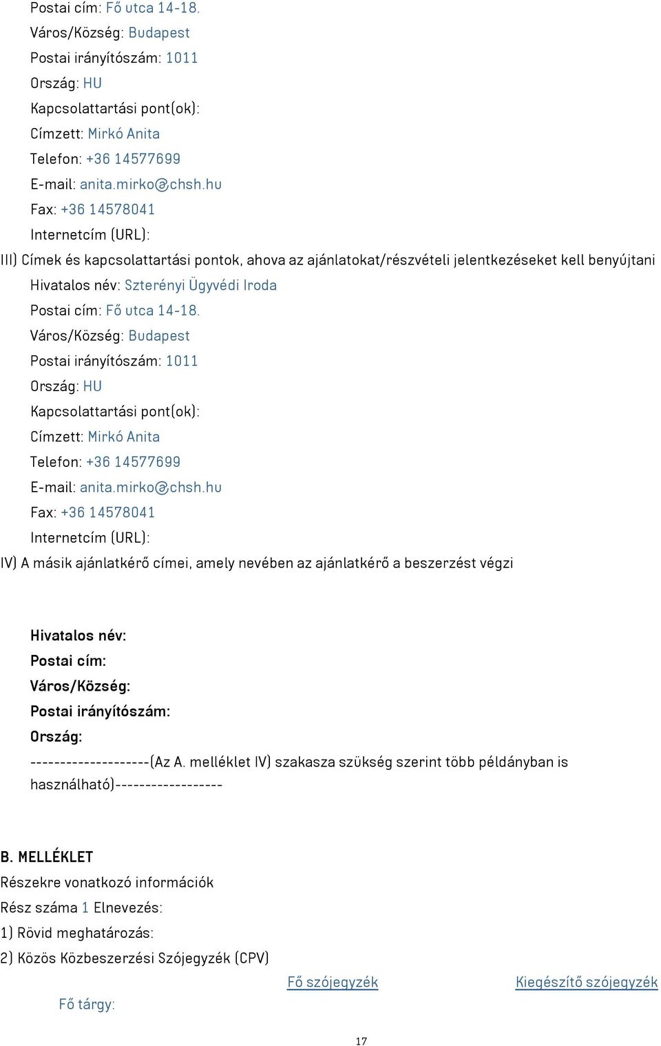 14578041 Internetcím (URL): IV) A másik ajánlatkérő címei, amely nevében az ajánlatkérő a beszerzést végzi Hivatalos név: Postai cím: Város/Község: Postai irányítószám: Ország: