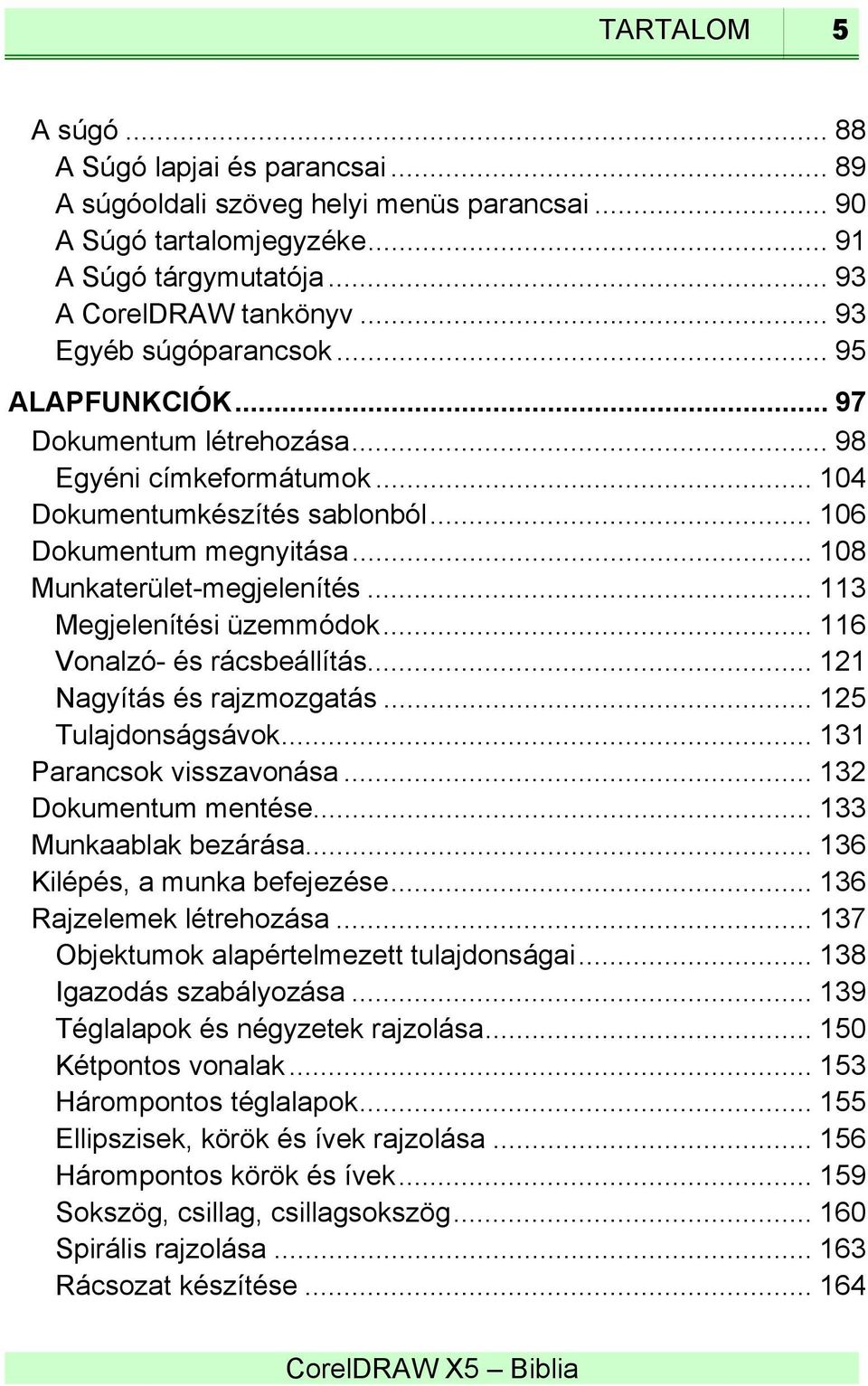 .. 113 Megjelenítési üzemmódok... 116 Vonalzó- és rácsbeállítás... 121 Nagyítás és rajzmozgatás... 125 Tulajdonságsávok... 131 Parancsok visszavonása... 132 Dokumentum mentése.