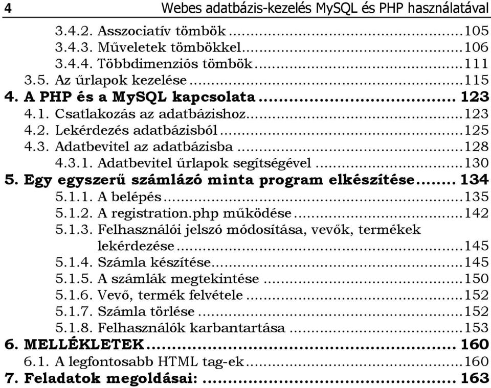 Egy egyszerű számlázó minta program elkészítése... 134 5.1.1. A belépés... 135 5.1.2. A registration.php működése... 142 5.1.3. Felhasználói jelszó módosítása, vevők, termékek lekérdezése... 145 5.1.4. Számla készítése.