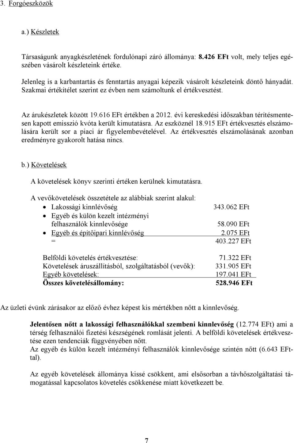 616 EFt értékben a 2012. évi kereskedési időszakban térítésmentesen kapott emisszió kvóta került kimutatásra. Az eszköznél 18.