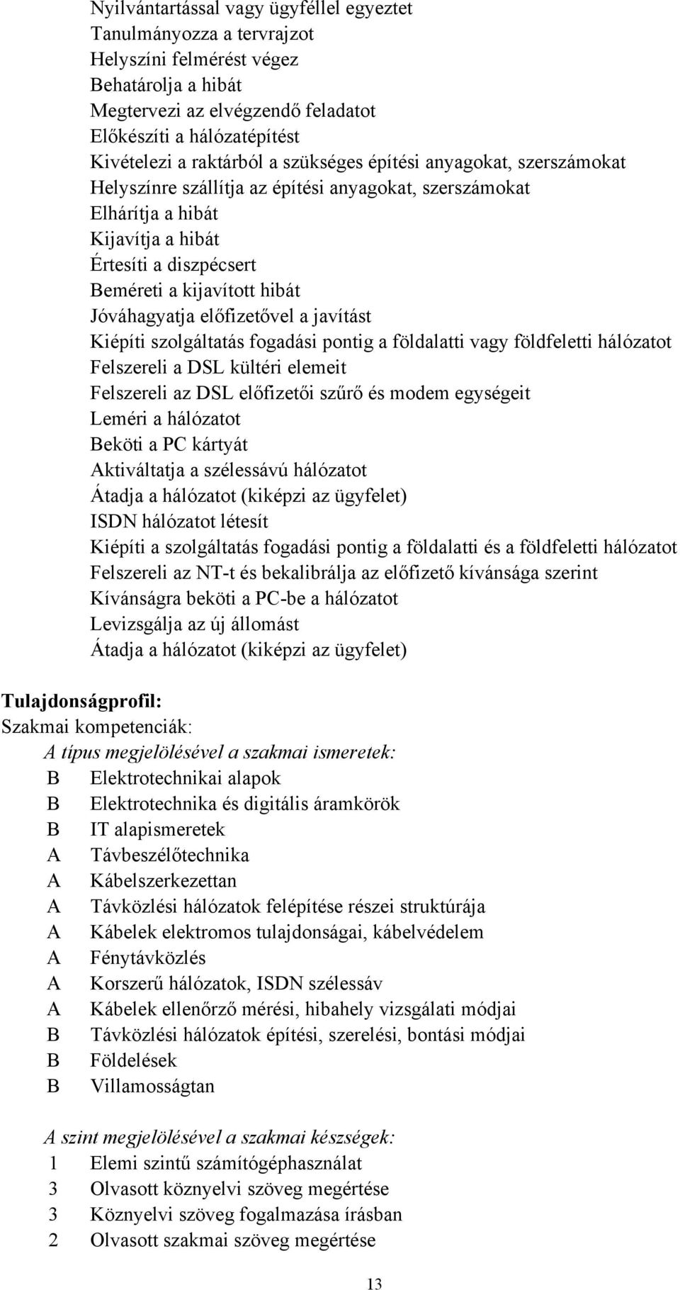 előfizetővel a javítást Kiépíti szolgáltatás fogadási pontig a földalatti vagy földfeletti hálózatot Felszereli a DSL kültéri elemeit Felszereli az DSL előfizetői szűrő és modem egységeit Leméri a