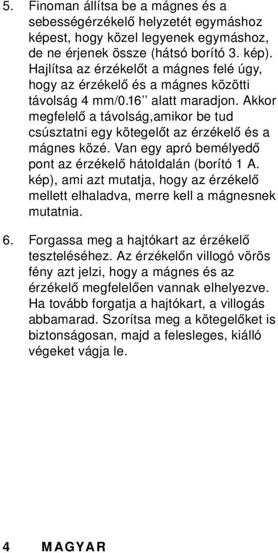 Akkor megfelelő a távolság,amikor be tud csúsztatni egy kötegelőt az érzékelő és a mágnes közé. Van egy apró bemélyedő pont az érzékelő hátoldalán (borító 1 A.