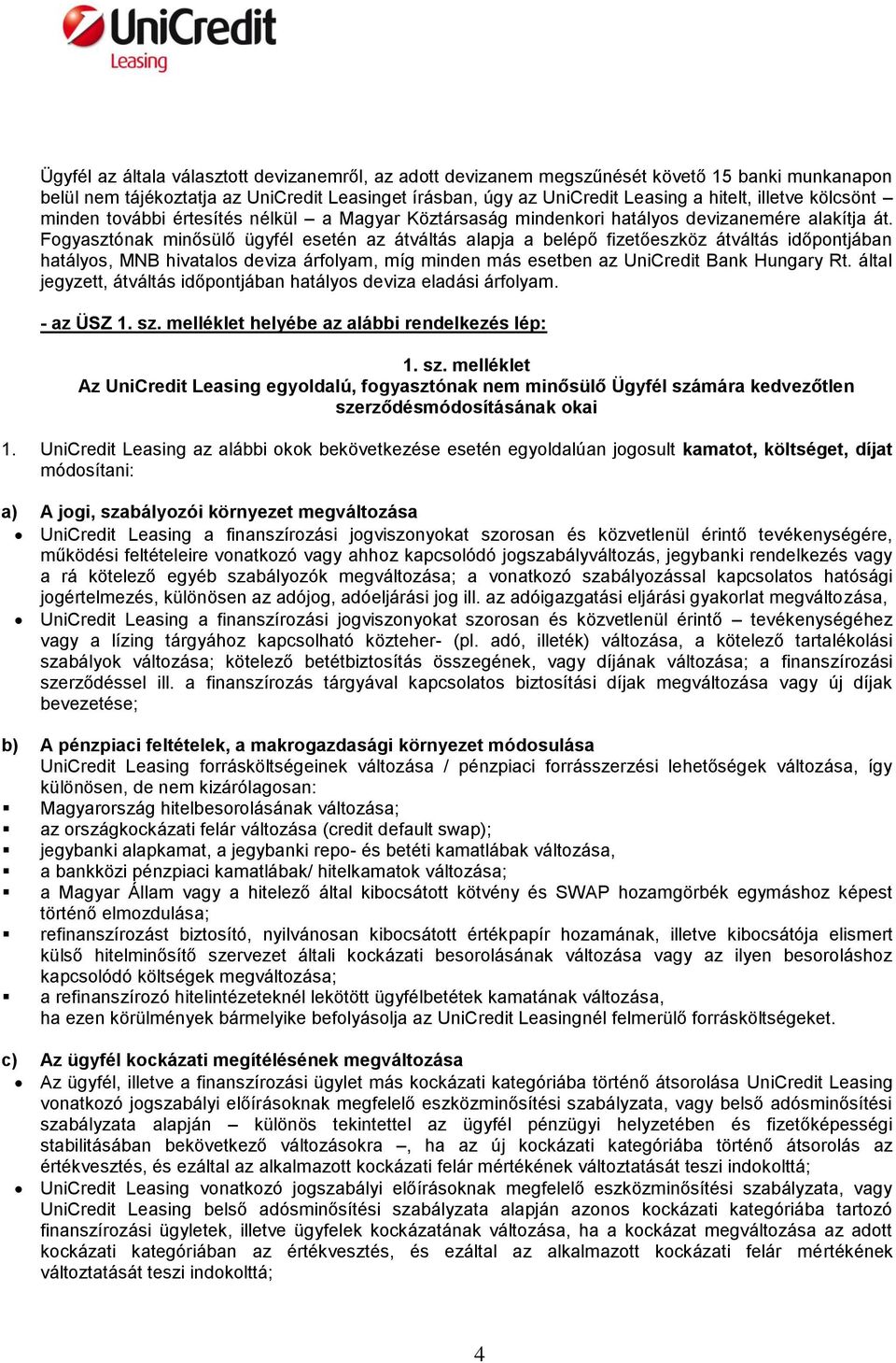 Fogyasztónak minősülő ügyfél esetén az átváltás alapja a belépő fizetőeszköz átváltás időpontjában hatályos, MNB hivatalos deviza árfolyam, míg minden más esetben az UniCredit Bank Hungary Rt.