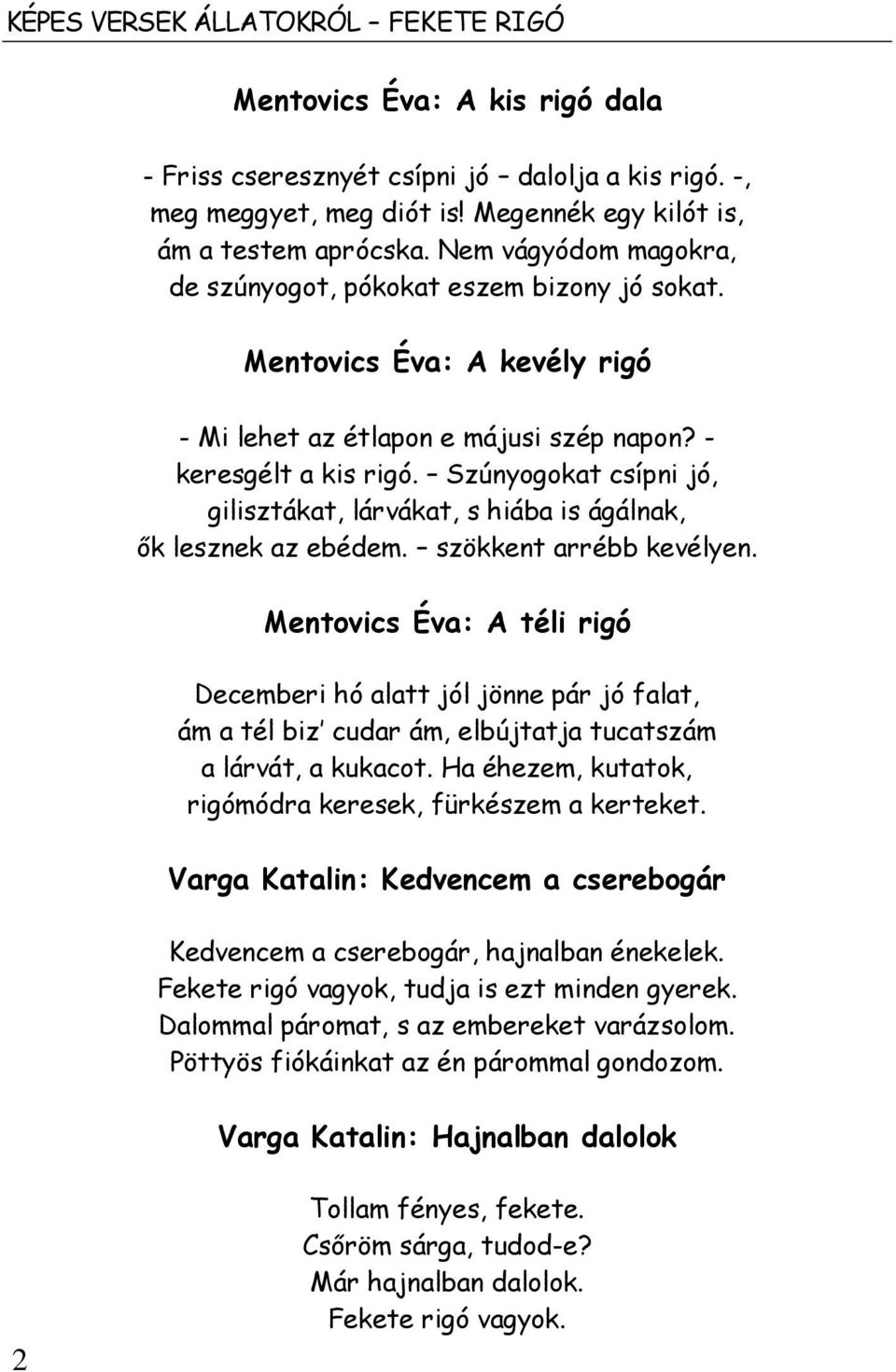Szúnyogokat csípni jó, gilisztákat, lárvákat, s hiába is ágálnak, ők lesznek az ebédem. szökkent arrébb kevélyen.