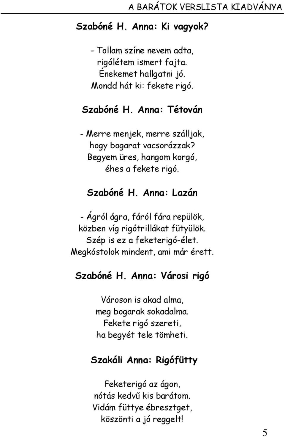 Megkóstolok mindent, ami már érett. Szabóné H. Anna: Városi rigó Városon is akad alma, meg bogarak sokadalma. Fekete rigó szereti, ha begyét tele tömheti.