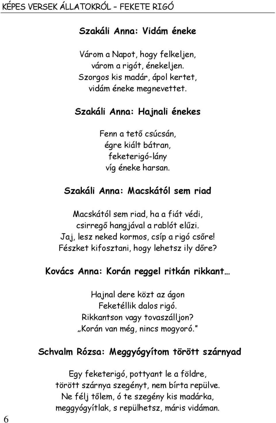 Szakáli Anna: Macskától sem riad Macskától sem riad, ha a fiát védi, csirregő hangjával a rablót elűzi. Jaj, lesz neked kormos, csíp a rigó csőre! Fészket kifosztani, hogy lehetsz ily dőre?