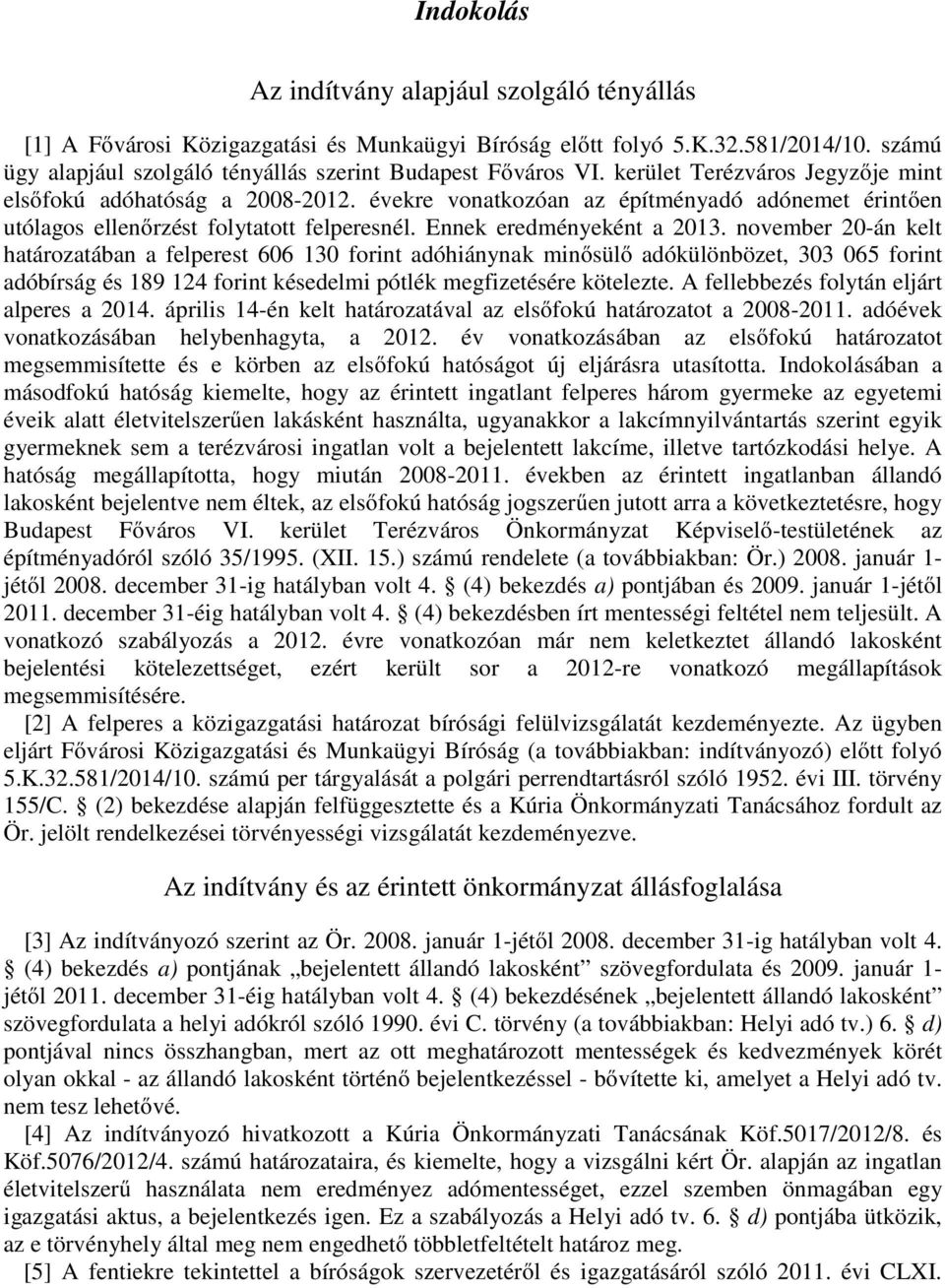 november 20-án kelt határozatában a felperest 606 130 forint adóhiánynak minősülő adókülönbözet, 303 065 forint adóbírság és 189 124 forint késedelmi pótlék megfizetésére kötelezte.