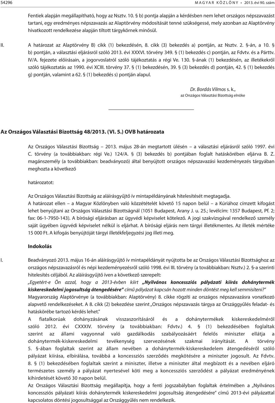 alapján tiltott tárgykörnek minősül. II. A határozat az Alaptörvény B) cikk (1) bekezdésén, 8. cikk (3) bekezdés a) pontján, az Nsztv. 2. -án, a 10. b) pontján, a választási eljárásról szóló 2013.