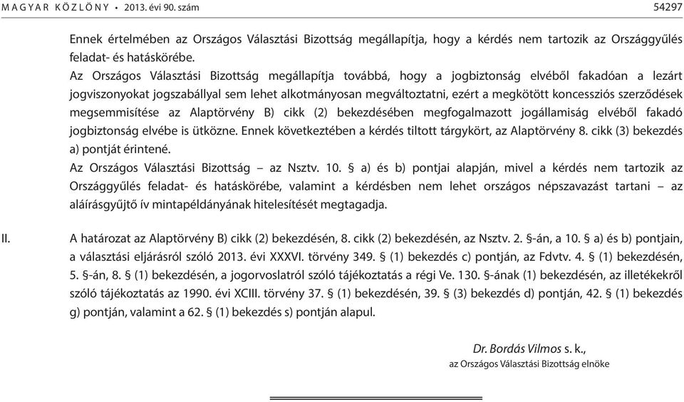 szerződések megsemmisítése az Alaptörvény B) cikk (2) bekezdésében megfogalmazott jogállamiság elvéből fakadó jogbiztonság elvébe is ütközne.