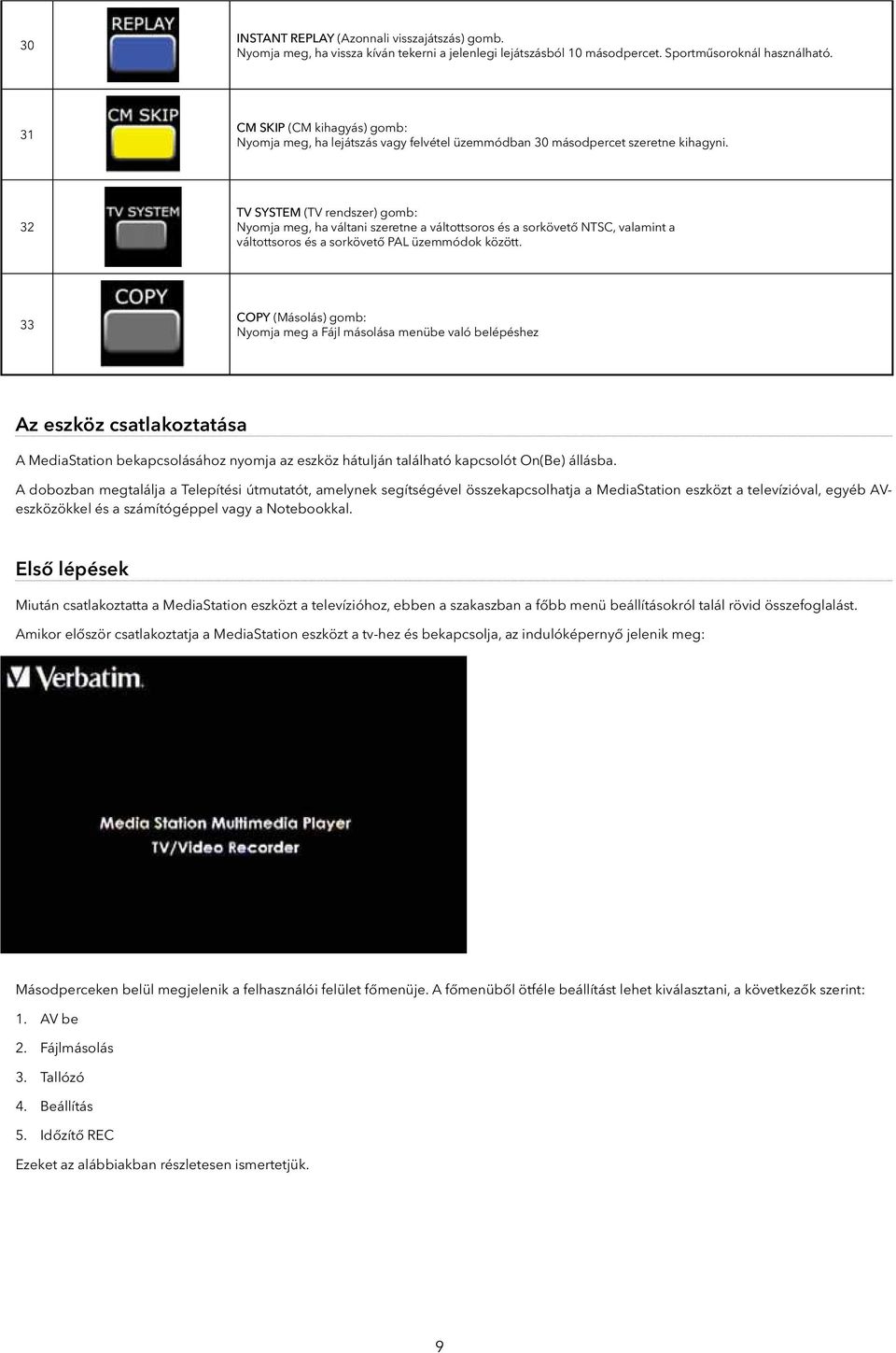 32 TV SYSTEM (TV rendszer) gomb: Nyomja meg, ha váltani szeretne a váltottsoros és a sorkövető NTSC, valamint a váltottsoros és a sorkövető PAL üzemmódok között.