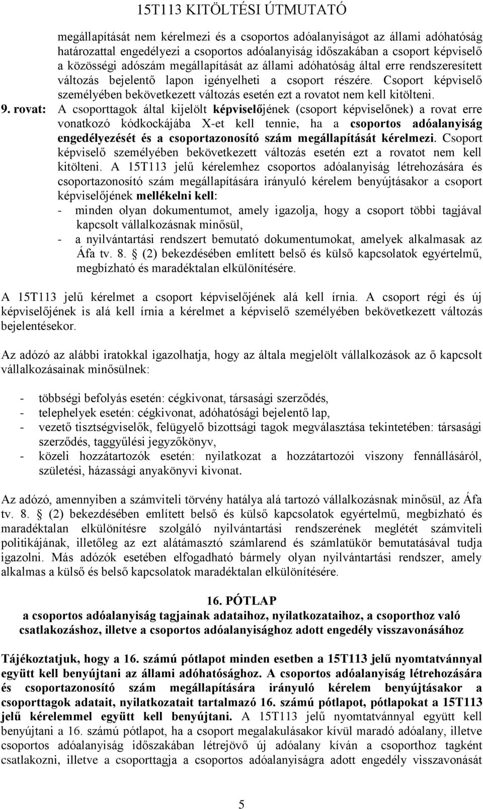 rovat: A csoporttagok által kijelölt képviselőjének (csoport képviselőnek) a rovat erre vonatkozó kódkockájába X-et kell tennie, ha a csoportos adóalanyiság engedélyezését és a csoportazonosító szám