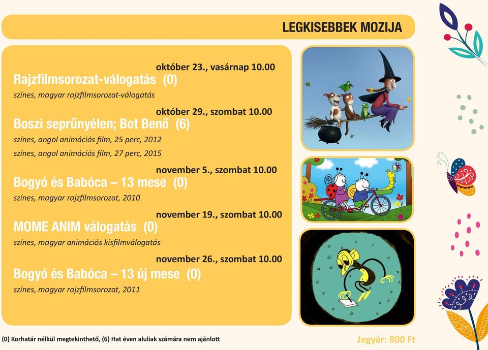 színes, angol animációs film, 27 perc, 2015 október 29., szombat 10.00 november 5., szombat 10.00 Bogyó és Babóca 13 mese (0) színes, magyar rajzfilmsorozat, 2010 november 19.