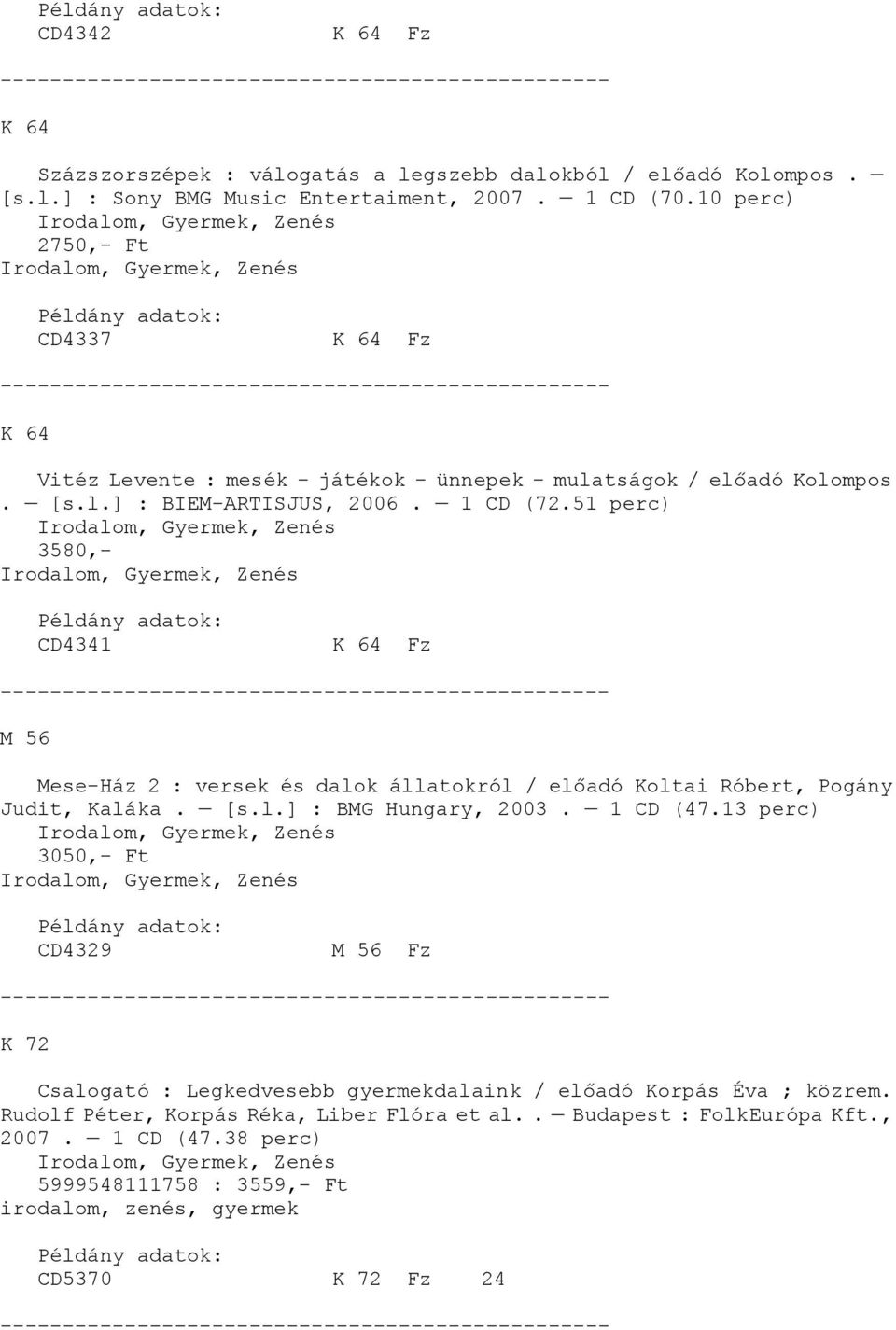 51 perc) 3580,- CD4341 K 64 Fz M 56 Mese-Ház 2 : versek és dalok állatokról / előadó Koltai Róbert, Pogány Judit, Kaláka. [s.l.] : BMG Hungary, 2003. 1 CD (47.