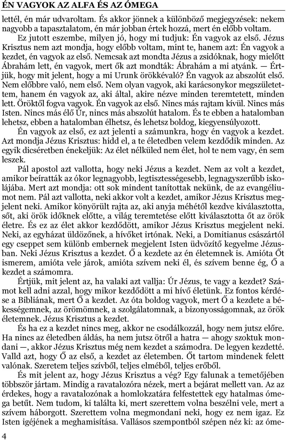 Nemcsak azt mondta Jézus a zsidóknak, hogy mielőtt Ábrahám lett, én vagyok, mert ők azt mondták: Ábrahám a mi atyánk. Értjük, hogy mit jelent, hogy a mi Urunk örökkévaló? Én vagyok az abszolút első.