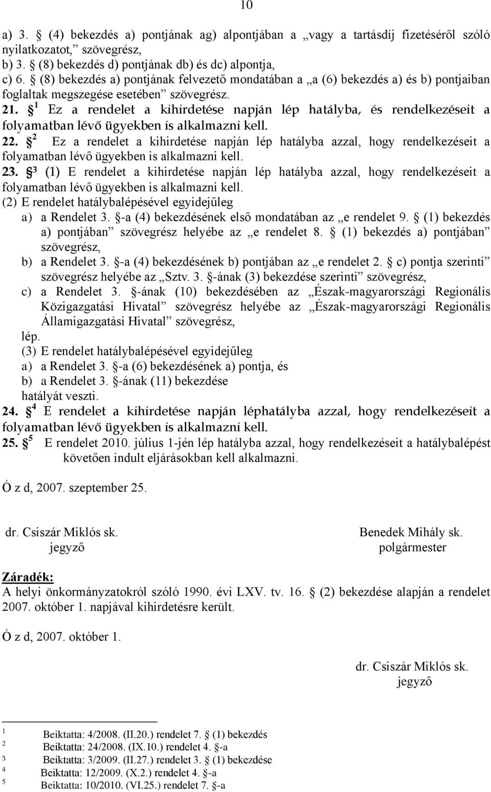 Ez a rendelet a kihirdetése napján lép hatályba, és rendelkezéseit a folyamatban lévő ügyekben is alkalmazni kell. 22.