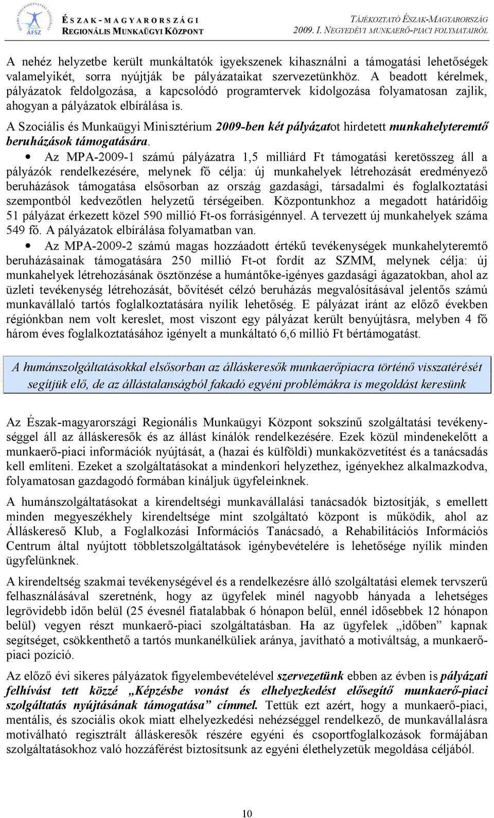 A Szociális és Munkaügyi Minisztérium 29-ben két pályázatot hirdetett munkahelyteremt beruházások támogatására.