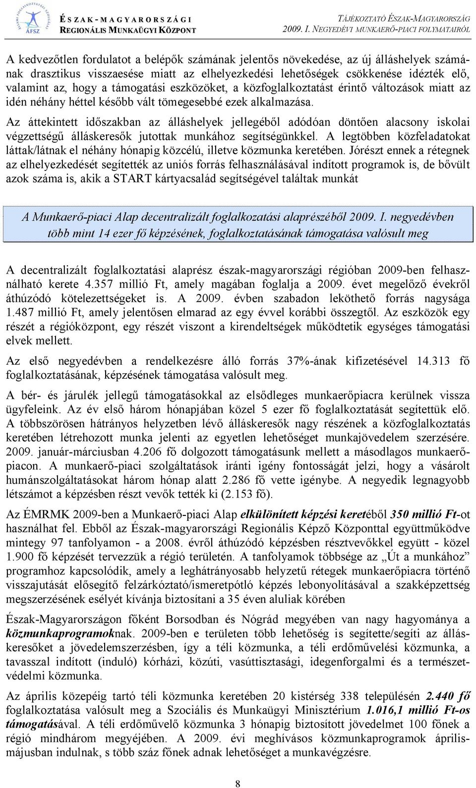 Az áttekintett id szakban az álláshelyek jellegéb l adódóan dönt en alacsony iskolai végzettség álláskeres k jutottak munkához segítségünkkel.