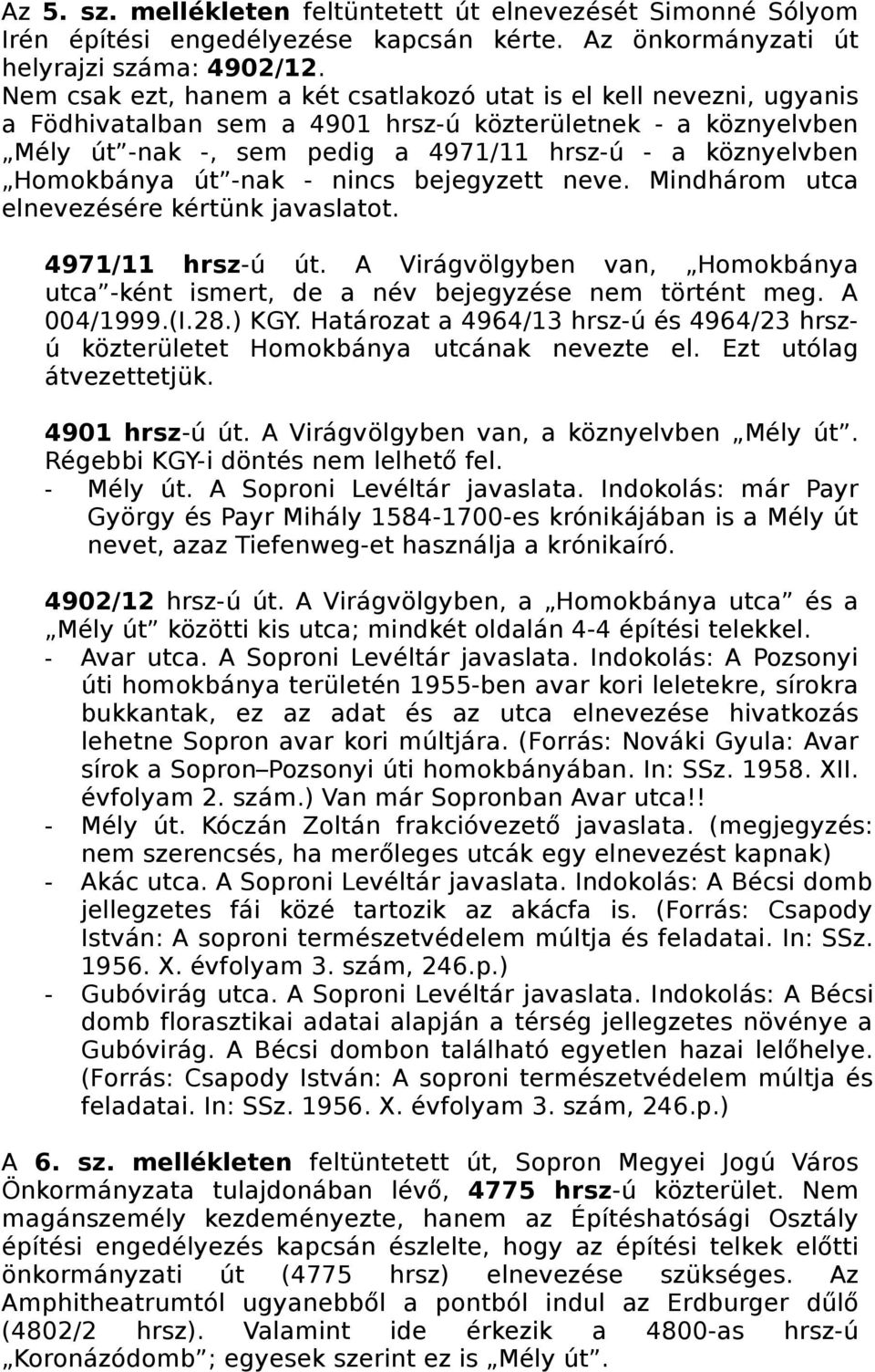 Homokbánya út -nak - nincs bejegyzett neve. Mindhárom utca elnevezésére kértünk javaslatot. 4971/11 hrsz-ú út. A Virágvölgyben van, Homokbánya utca -ként ismert, de a név bejegyzése nem történt meg.