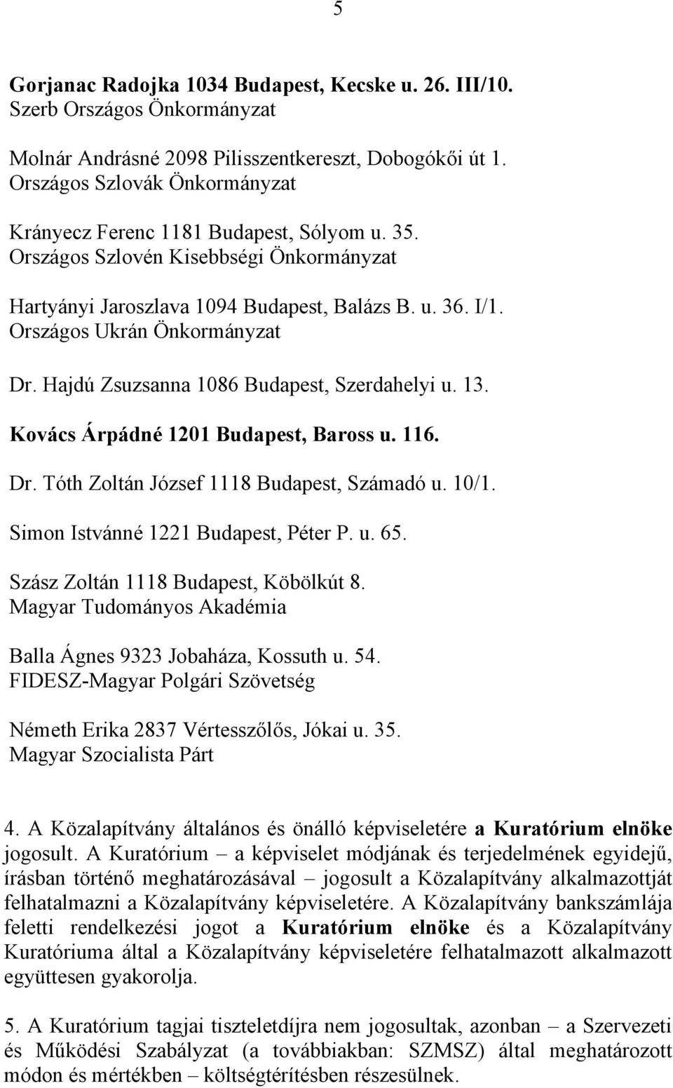 Országos Ukrán Önkormányzat Dr. Hajdú Zsuzsanna 1086 Budapest, Szerdahelyi u. 13. Kovács Árpádné 1201 Budapest, Baross u. 116. Dr. Tóth Zoltán József 1118 Budapest, Számadó u. 10/1.