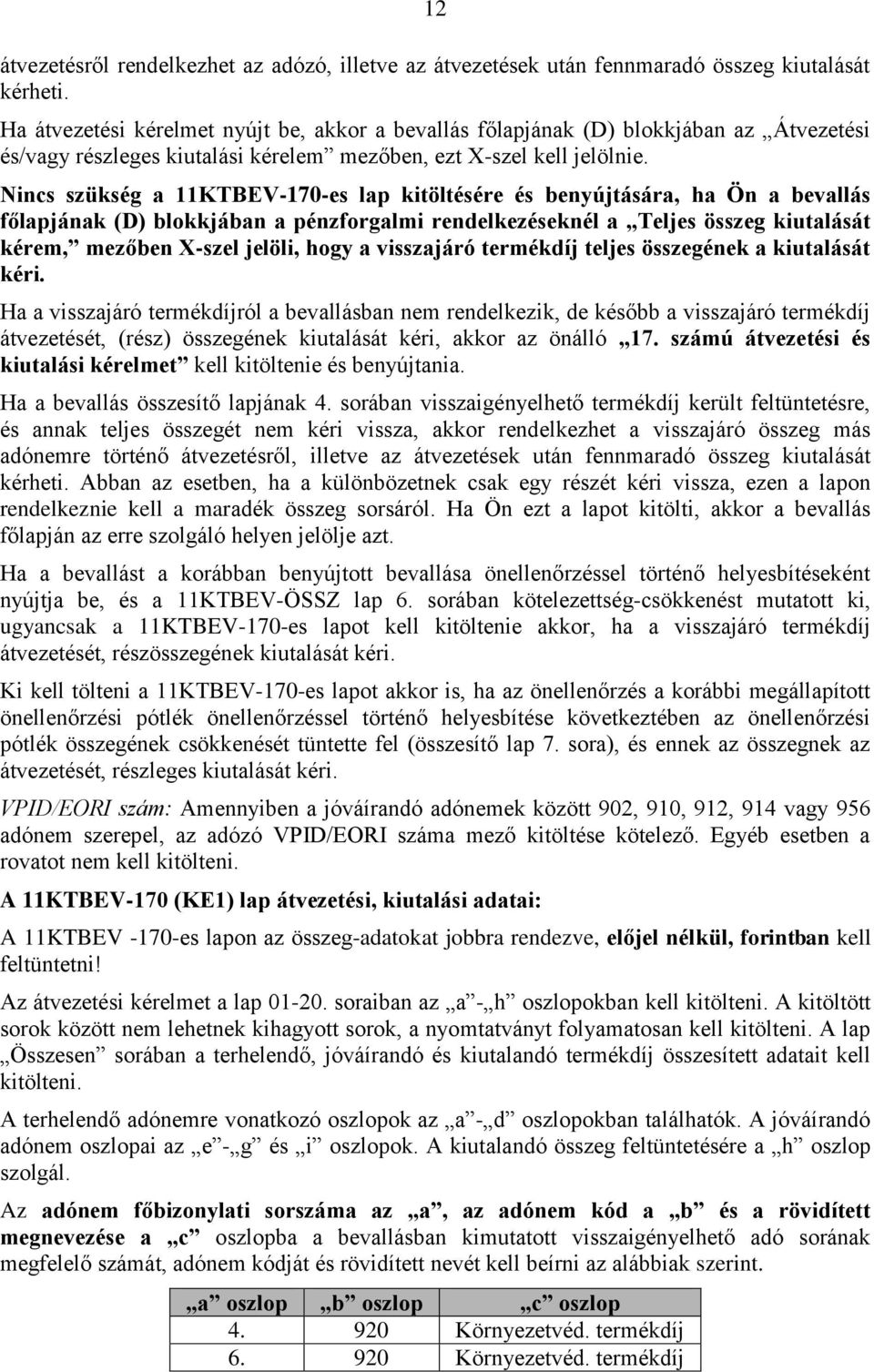 Nincs szükség a 11KTBEV-170-es lap kitöltésére és benyújtására, ha Ön a bevallás főlapjának (D) blokkjában a pénzforgalmi rendelkezéseknél a Teljes összeg kiutalását kérem, mezőben X-szel jelöli,