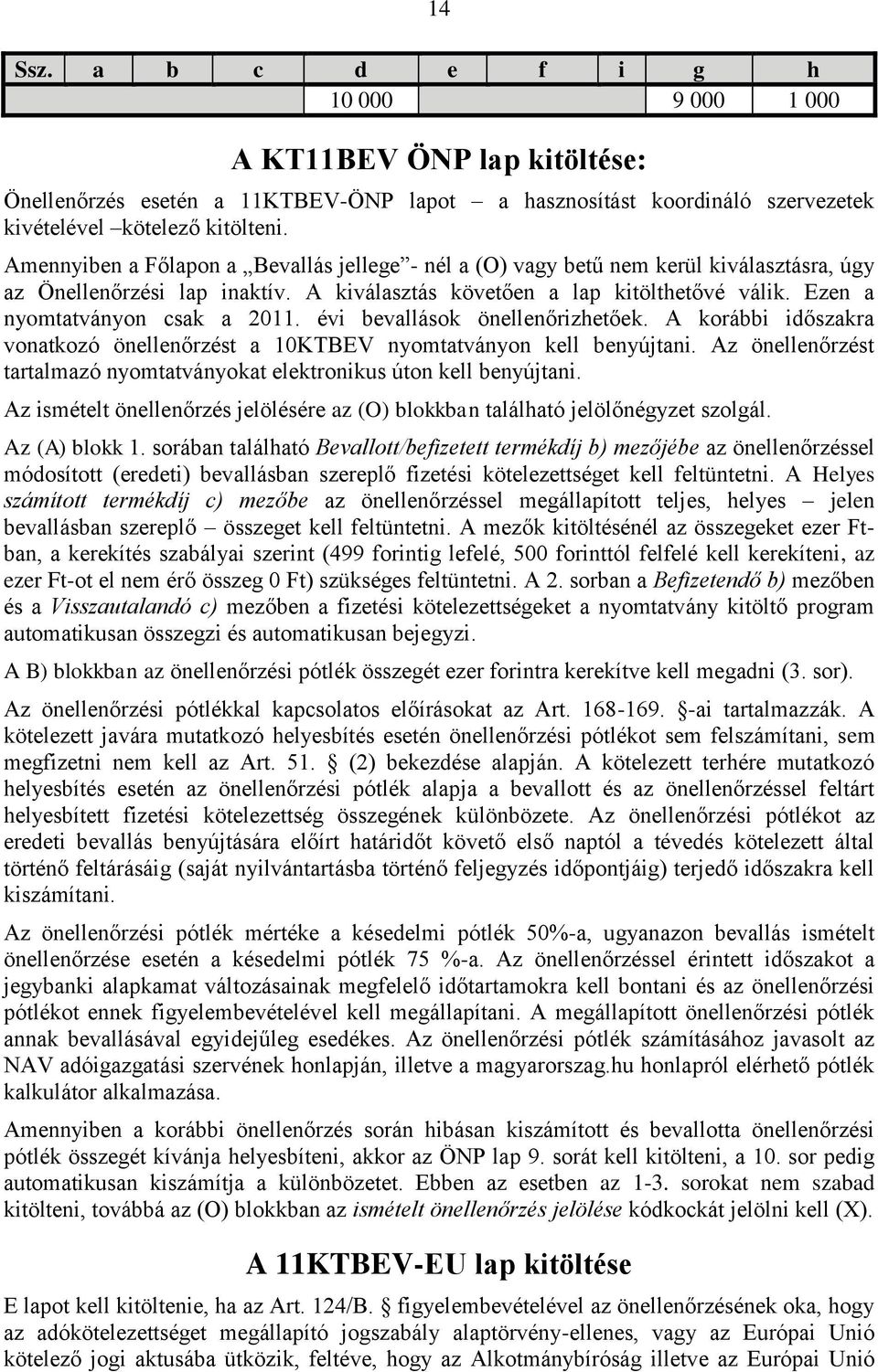 Ezen a nyomtatványon csak a 2011. évi bevallások önellenőrizhetőek. A korábbi időszakra vonatkozó önellenőrzést a 10KTBEV nyomtatványon kell benyújtani.