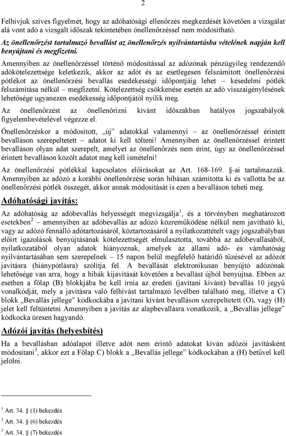 Amennyiben az önellenőrzéssel történő módosítással az adózónak pénzügyileg rendezendő adókötelezettsége keletkezik, akkor az adót és az esetlegesen felszámított önellenőrzési pótlékot az