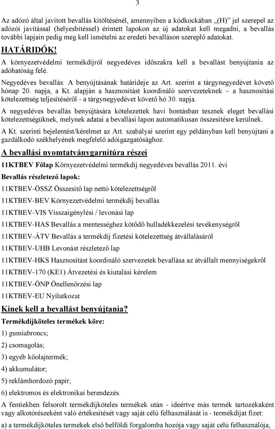 Negyedéves bevallás: A benyújtásának határideje az Art. szerint a tárgynegyedévet követő hónap 20. napja, a Kt.