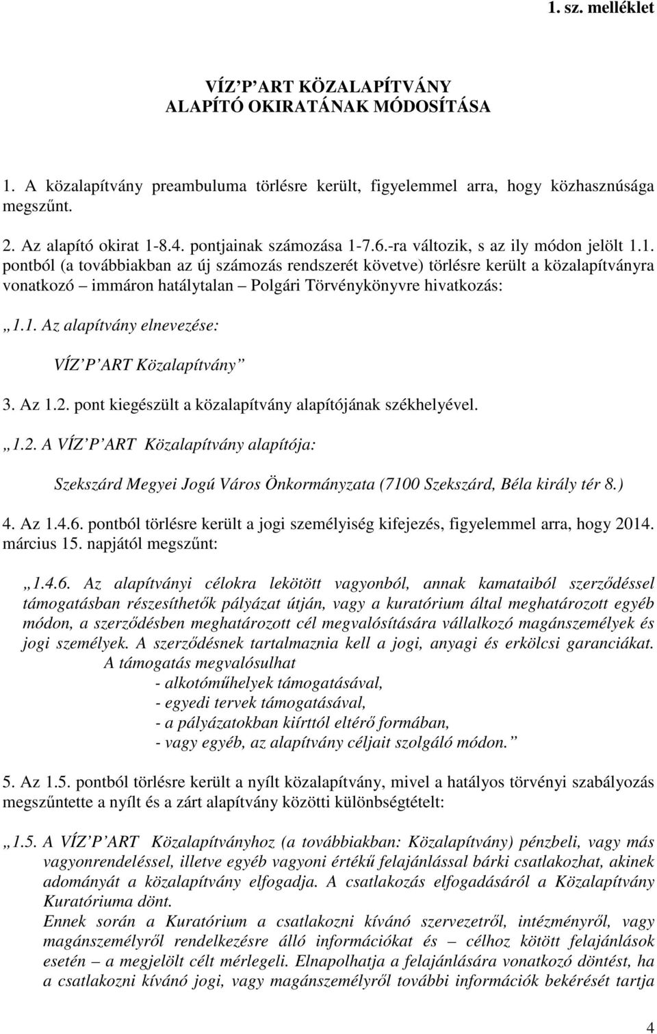1. Az alapítvány elnevezése: VÍZ P ART Közalapítvány 3. Az 1.2. pont kiegészült a közalapítvány alapítójának székhelyével. 1.2. A VÍZ P ART Közalapítvány alapítója: Szekszárd Megyei Jogú Város Önkormányzata (7100 Szekszárd, Béla király tér 8.