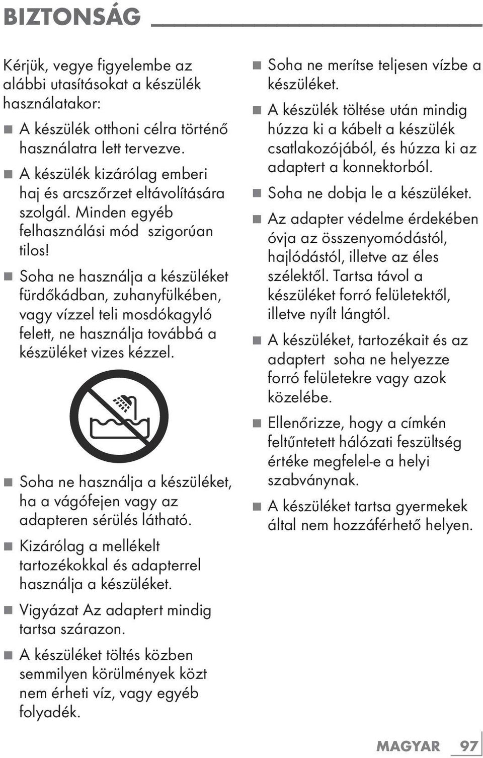 Soha ne használja a készüléket fürdőkádban, zuhanyfülkében, vagy vízzel teli mosdókagyló felett, ne használja továbbá a készüléket vizes kézzel.