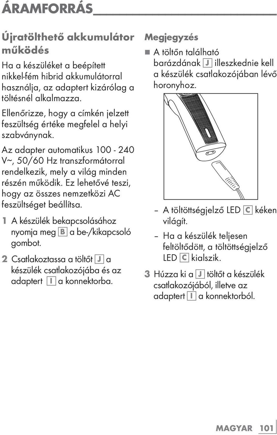 Ez lehetővé teszi, hogy az összes nemzetközi AC feszültséget beállítsa. 1 A készülék bekapcsolásához nyomja meg B a be-/kikapcsoló gombot.