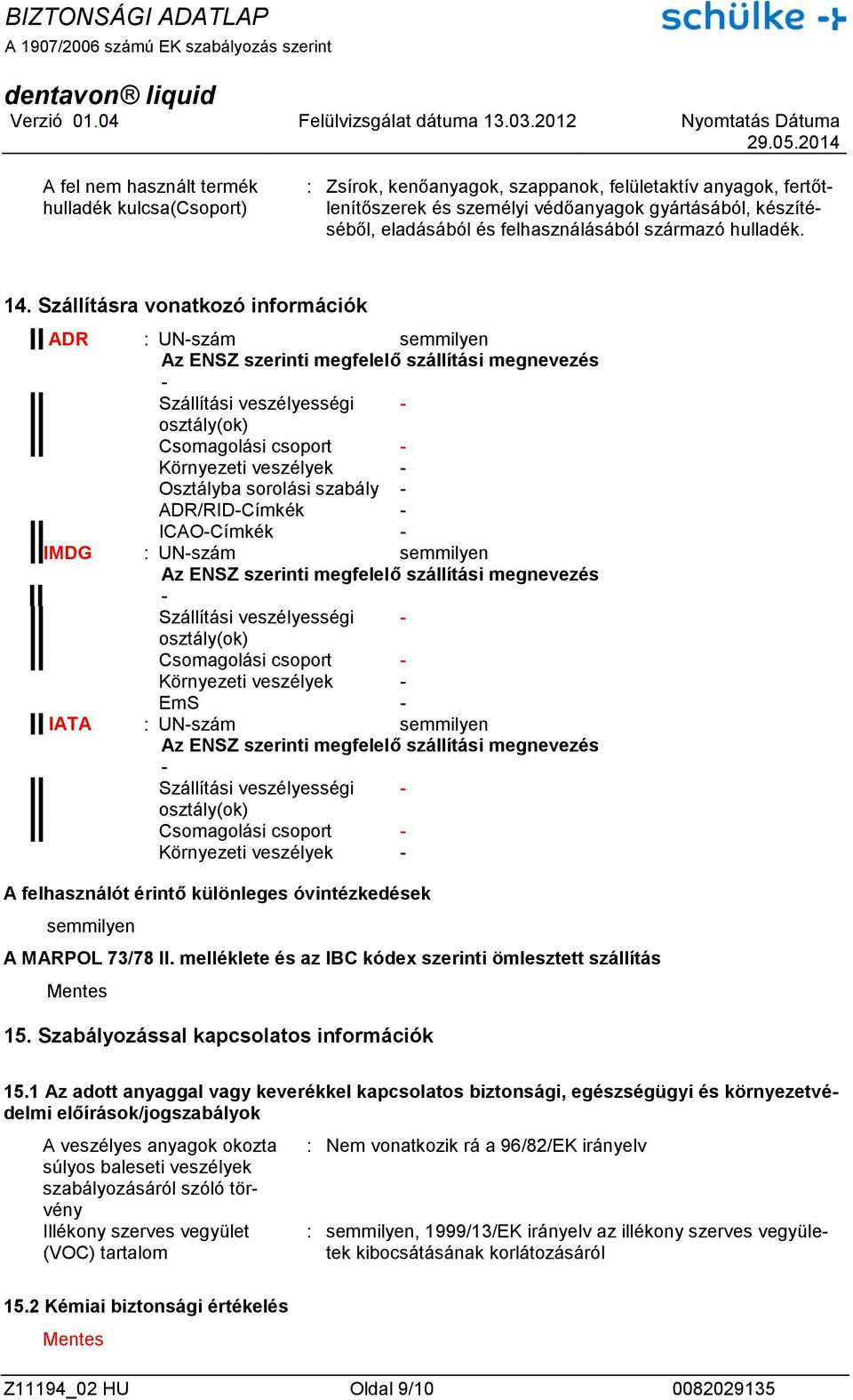 Szállításra vonatkozó információk ADR : UN-szám semmilyen Az ENSZ szerinti megfelelő szállítási megnevezés - Szállítási veszélyességi - osztály(ok) Csomagolási csoport - Környezeti veszélyek -