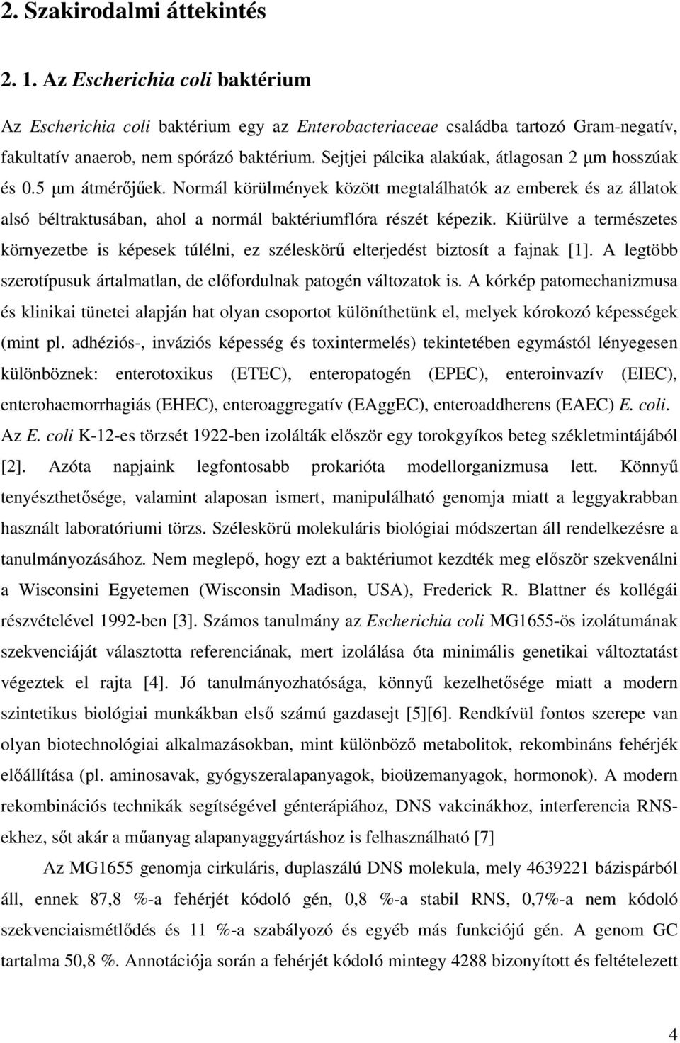 Normál körülmények között megtalálhatók az emberek és az állatok alsó béltraktusában, ahol a normál baktériumflóra részét képezik.