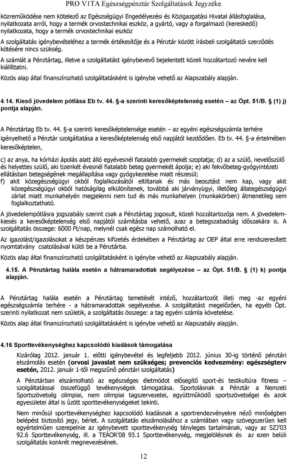 A számlát a Pénztártag, illetve a szolgáltatást igénybevevő bejelentett közeli hozzátartozó nevére kell kiállíttatni.